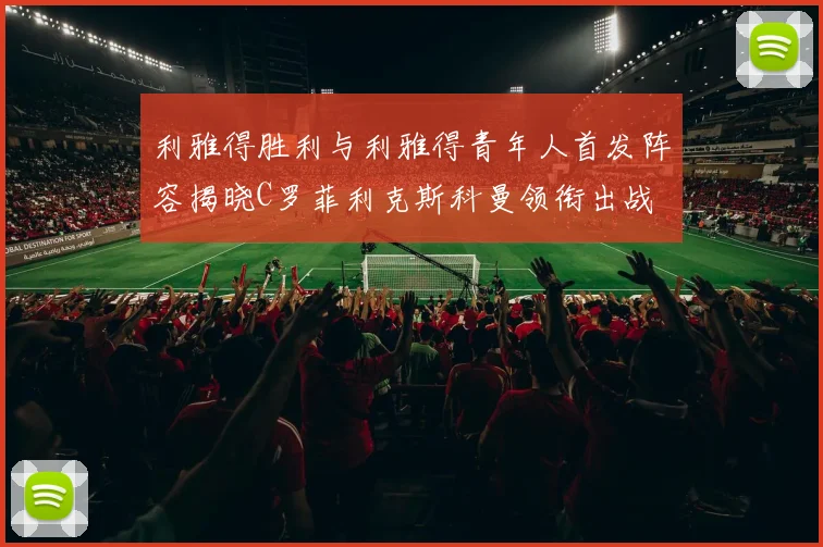 利雅得胜利与利雅得青年人首发阵容揭晓C罗菲利克斯科曼领衔出战