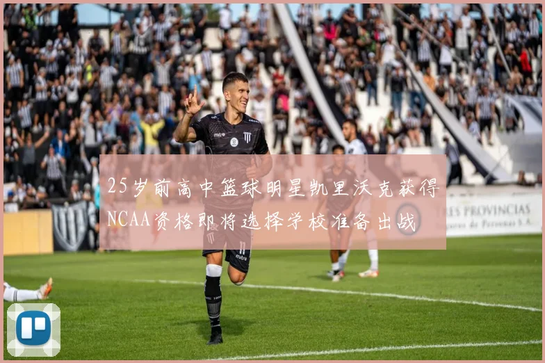 25岁前高中篮球明星凯里沃克获得NCAA资格即将选择学校准备出战