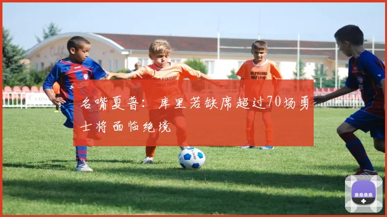 名嘴夏普：库里若缺席超过70场勇士将面临绝境