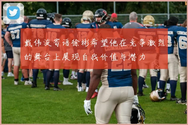 戴伟浚寄语徐彬希望他在竞争激烈的舞台上展现自我价值与潜力