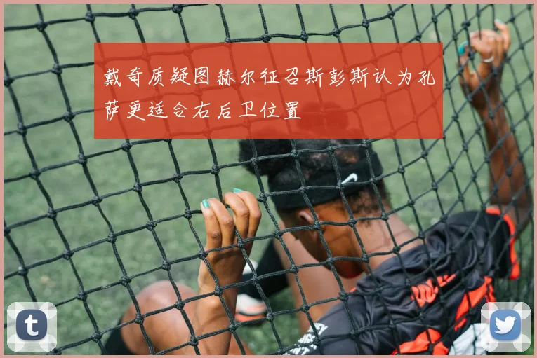 戴奇质疑图赫尔征召斯彭斯认为孔萨更适合右后卫位置