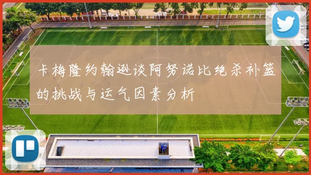 卡梅隆约翰逊谈阿努诺比绝杀补篮的挑战与运气因素分析