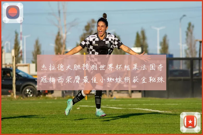 杰拉德大胆预测世界杯结果法国夺冠梅西荣膺最佳小蜘蛛斩获金靴殊荣
