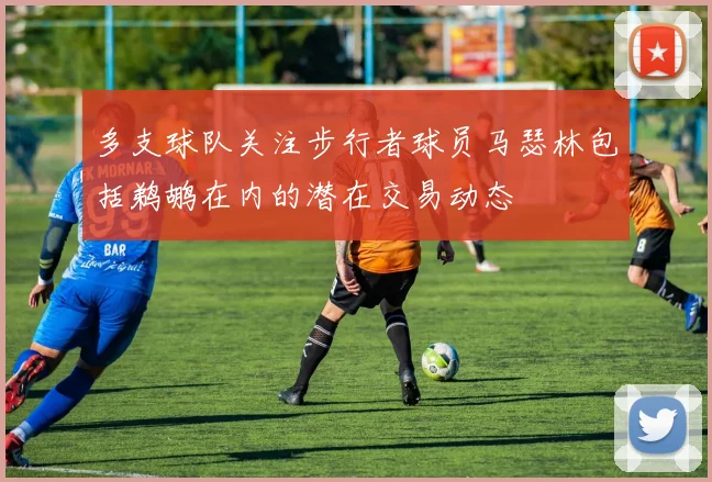 多支球队关注步行者球员马瑟林包括鹈鹕在内的潜在交易动态