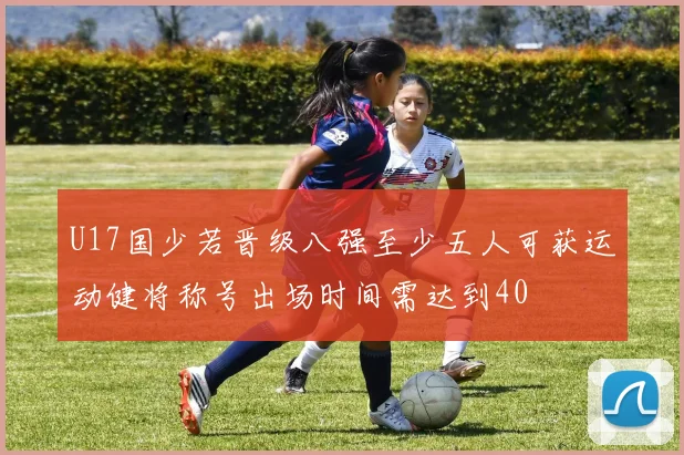 U17国少若晋级八强至少五人可获运动健将称号出场时间需达到40