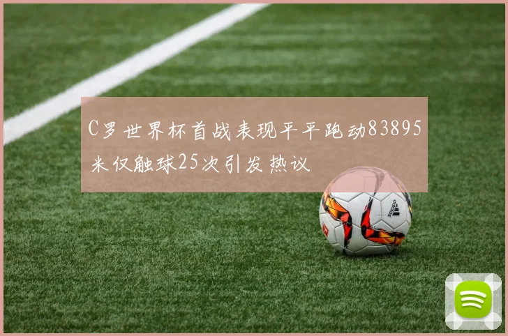 C罗世界杯首战表现平平跑动83895米仅触球25次引发热议