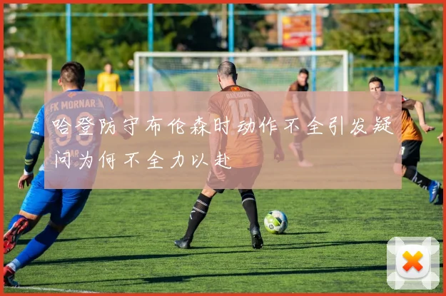 哈登防守布伦森时动作不全引发疑问为何不全力以赴