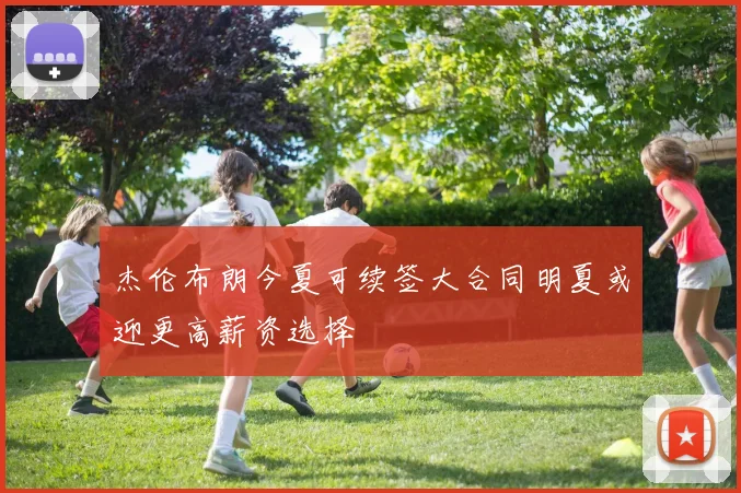 杰伦布朗今夏可续签大合同明夏或迎更高薪资选择